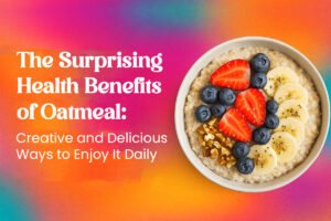 The Surprising Health Benefits of Oatmeal: Creative and Delicious Ways to Enjoy It Daily